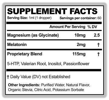 SUPPLEMENT FACTS Serving Size: 1ml (1 dropper) Amount Per Serving % DV WL Servings per container: 60 Magnesium (as Glycinate)  Other Ingredients: Purified Water, Natural Flavor,  Organic Stevia, Citric Acid, Potassium Sorbate  † Daily Value (DV) not Established 10mg 2.5 Proprietary Blend  5-HTP, Valerian Root, Inositol, Passionflower 115mg † Melatonin  2mg †